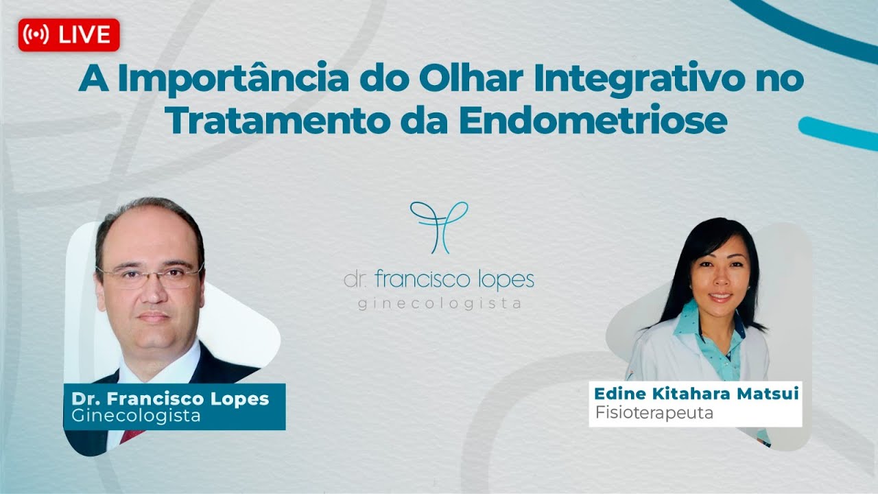 A IMPORTÂNCIA DO OLHAR INTEGRATIVO NO TRATAMENTO DA ENDOMETRIOSE | Dr. Francisco Lopes