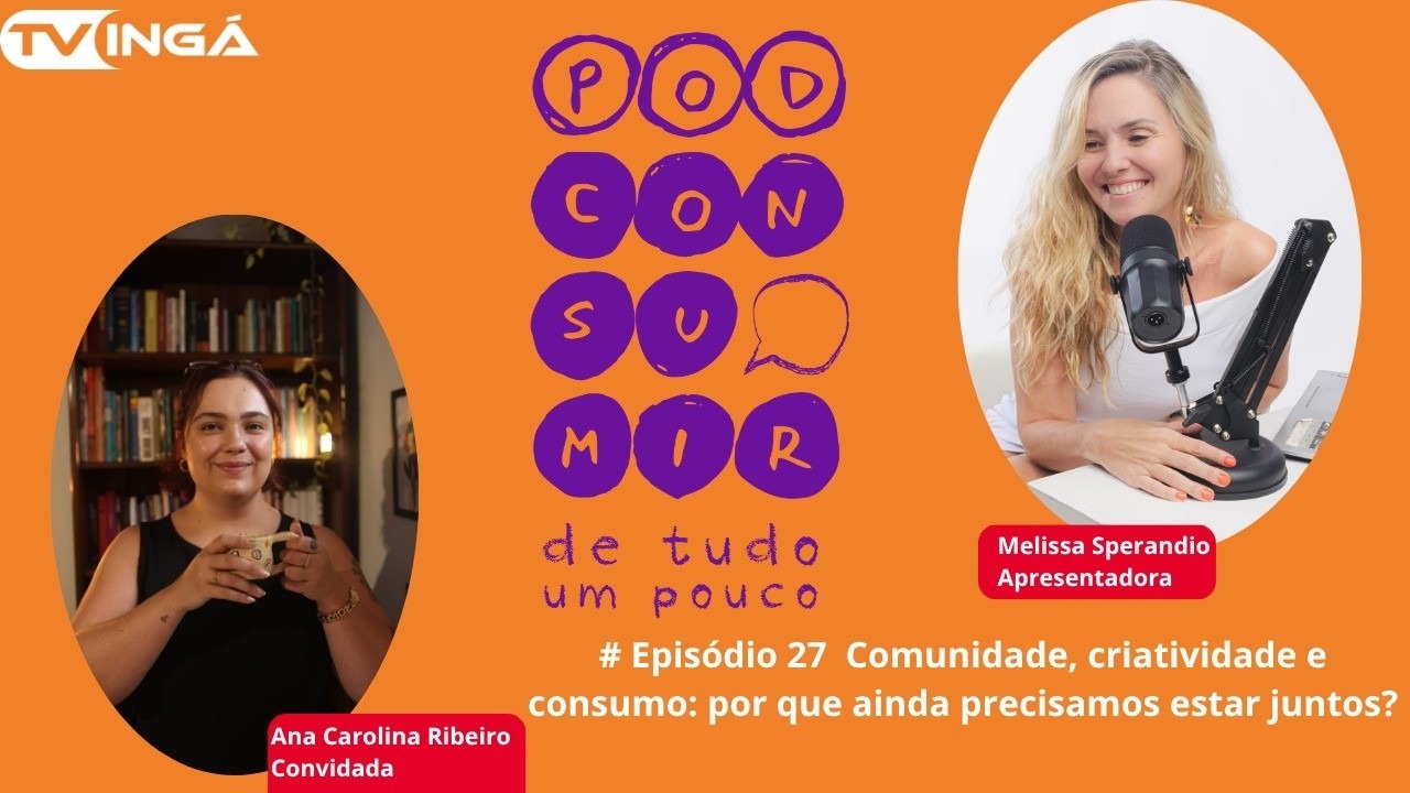 #27 Comunidade, Criatividade e Consumo: por que Ainda Precisamos Estar Juntos? | Pod Consumir